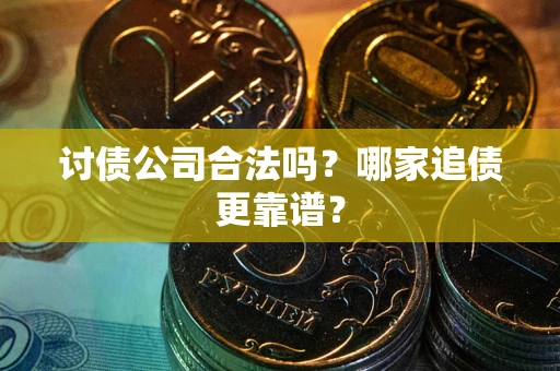 北京讨债公司合法吗？哪家追债更靠谱？