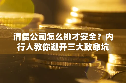 北京清债公司怎么挑才安全？内行人教你避开三大致命坑
