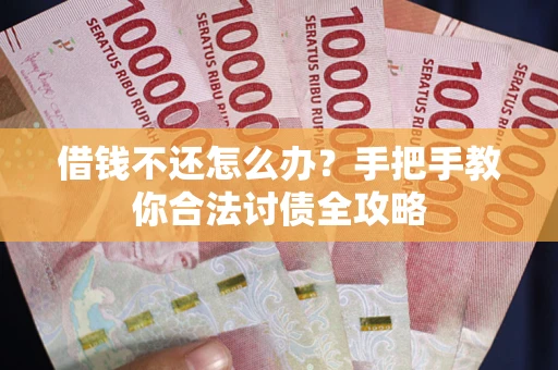 北京借钱不还怎么办？手把手教你合法讨债全攻略