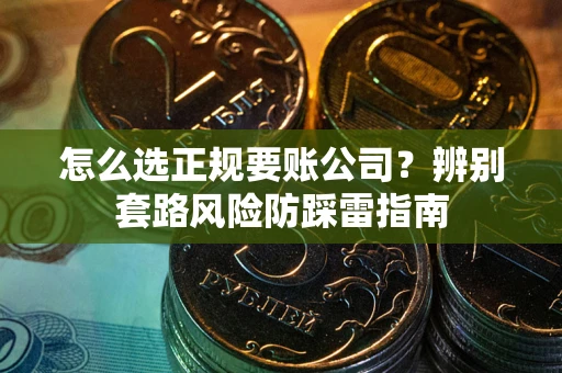北京怎么选正规要账公司？辨别套路风险防踩雷指南