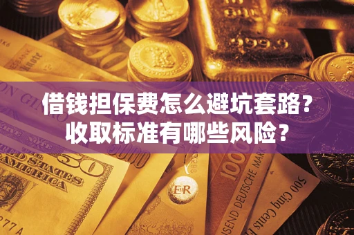 北京借钱担保费怎么避坑套路?收取标准有哪些风险? 北京借钱担保费怎么避坑套路?收取标准有哪些风险?