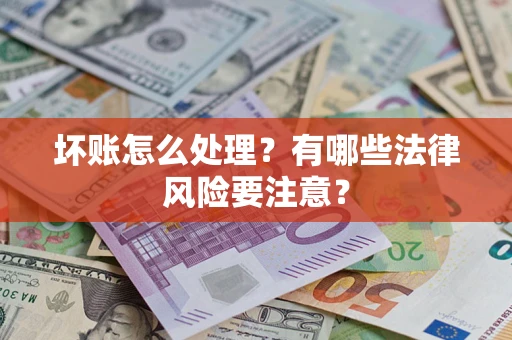 北京坏账怎么处理？有哪些法律风险要注意？