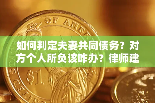 北京如何判定夫妻共同债务？对方个人所负该咋办？律师建议