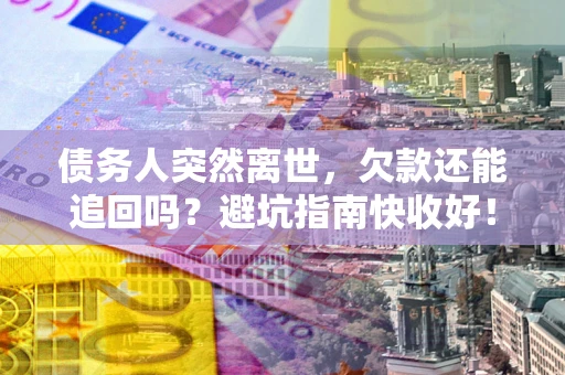 北京债务人突然离世，欠款还能追回吗？避坑指南快收好！