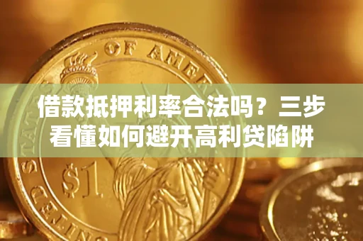 北京借款抵押利率合法吗？三步看懂如何避开高利贷陷阱