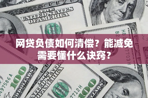 北京网贷负债如何清偿？能减免需要懂什么诀窍？