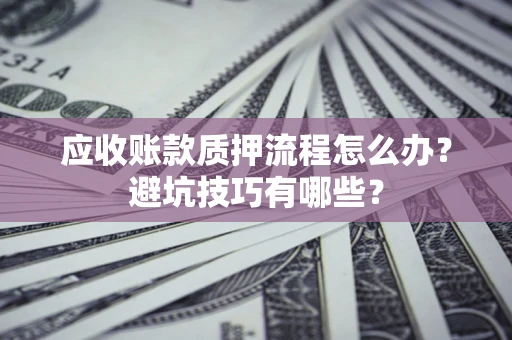 北京应收账款质押流程怎么办？避坑技巧有哪些？
