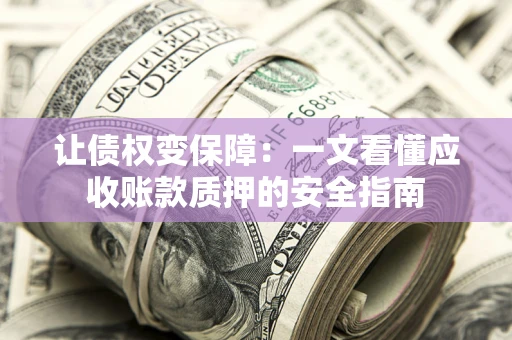 北京让债权变保障：一文看懂应收账款质押的安全指南