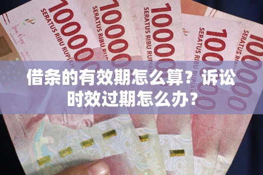 北京借条的有效期怎么算？诉讼时效过期怎么办？