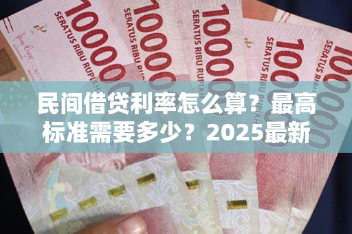 北京民间借贷利率怎么算？最高标准需要多少？2025最新避坑指南