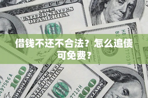 北京借钱不还不合法？怎么追债可免费？