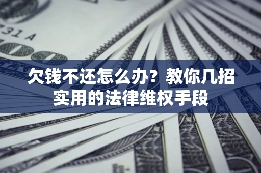北京欠钱不还怎么办？教你几招实用的法律维权手段