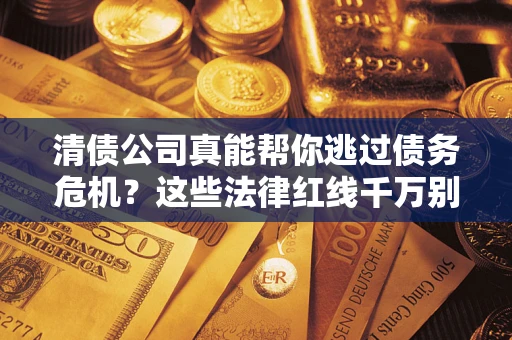 北京清债公司真能帮你逃过债务危机？这些法律红线千万别踩