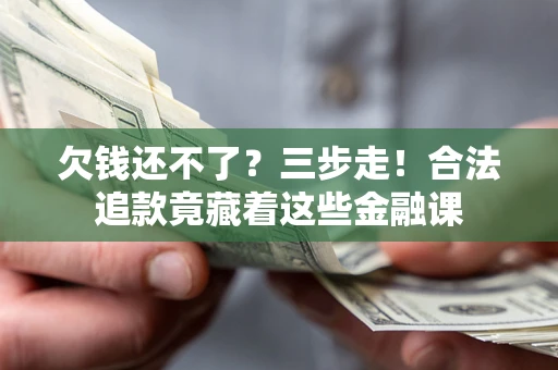 北京欠钱还不了？三步走！合法追款竟藏着这些金融课