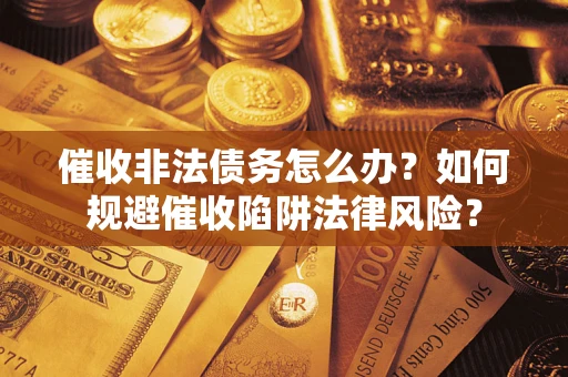 北京催收非法债务怎么办？如何规避催收陷阱法律风险？