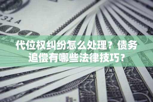 北京代位权纠纷怎么处理？债务追偿有哪些法律技巧？
