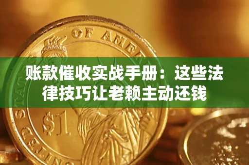 北京账款催收实战手册：这些法律技巧让老赖主动还钱