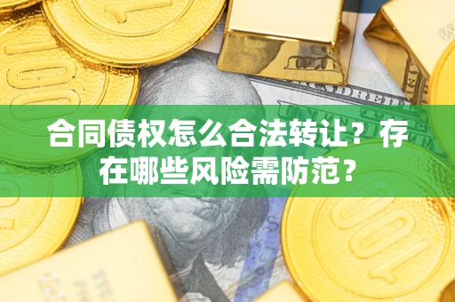 北京合同债权怎么合法转让？存在哪些风险需防范？