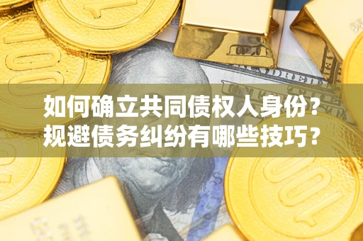 北京如何确立共同债权人身份？规避债务纠纷有哪些技巧？