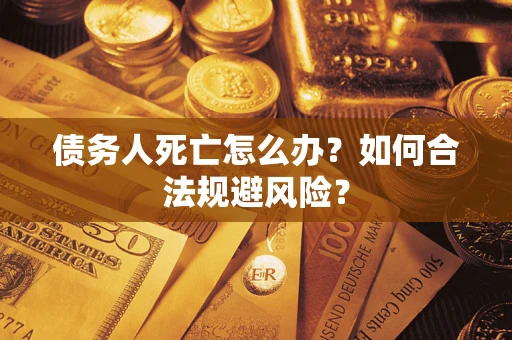 北京债务人死亡怎么办？如何合法规避风险？