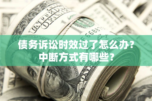 北京债务诉讼时效过了怎么办？中断方式有哪些？