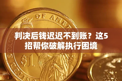 北京判决后钱迟迟不到账？这5招帮你破解执行困境