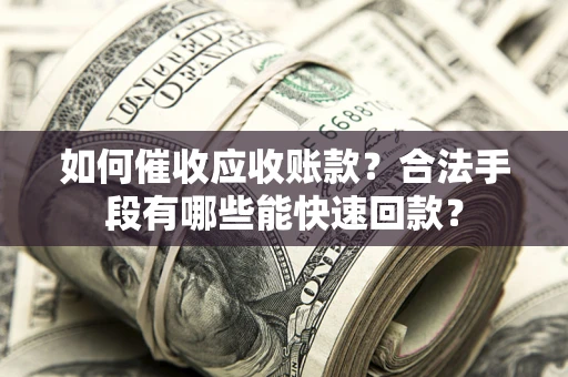 北京如何催收应收账款？合法手段有哪些能快速回款？