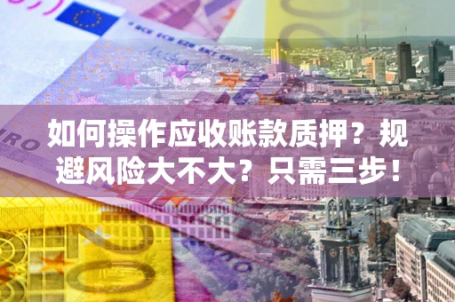 北京如何操作应收账款质押？规避风险大不大？只需三步！