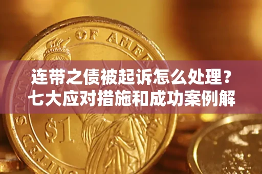北京连带之债被起诉怎么处理？七大应对措施和成功案例解析