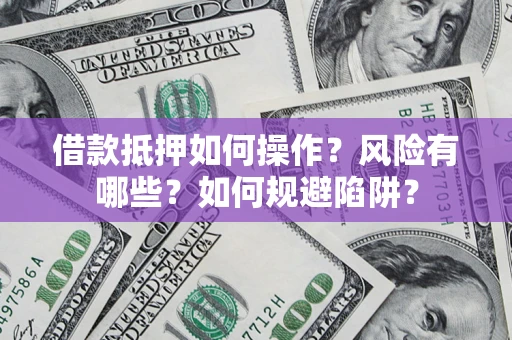 北京借款抵押如何操作?风险有哪些?如何规避陷阱? 北京借款抵押如何操作?风险有哪些?如何规避陷阱?