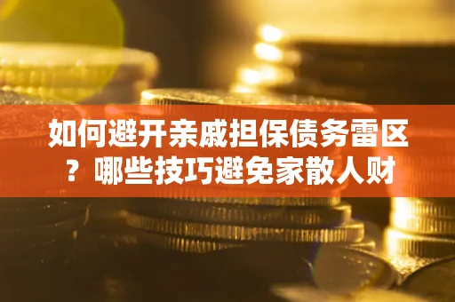 北京如何避开亲戚担保债务雷区？哪些技巧避免家散人财