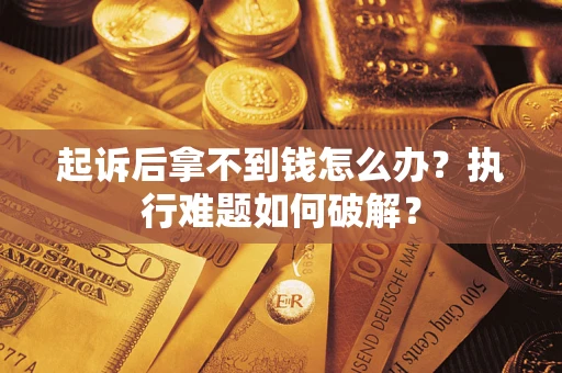 北京起诉后拿不到钱怎么办?执行难题如何破解? 北京起诉后拿不到钱怎么办?执行难题如何破解?
