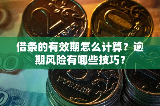 北京借条的有效期怎么计算？逾期风险有哪些技巧？