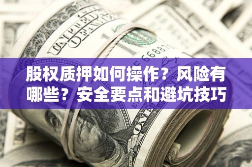 北京股权质押如何操作？风险有哪些？安全要点和避坑技巧？