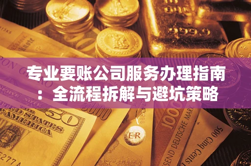 北京专业要账公司服务办理指南：全流程拆解与避坑策略