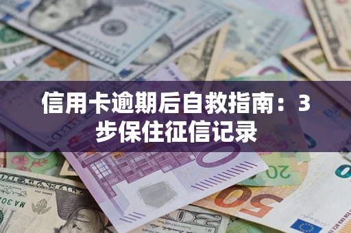 北京信用卡逾期后自救指南：3步保住征信记录