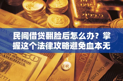 北京民间借贷翻脸后怎么办？掌握这个法律攻略避免血本无归