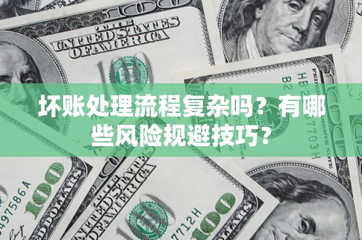 北京坏账处理流程复杂吗？有哪些风险规避技巧？