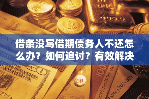 北京借条没写借期债务人不还怎么办？如何追讨？有效解决方案！