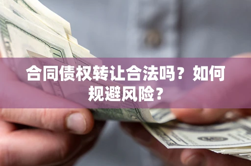 北京合同债权转让合法吗？如何规避风险？