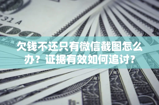 北京欠钱不还只有微信截图怎么办？证据有效如何追讨？