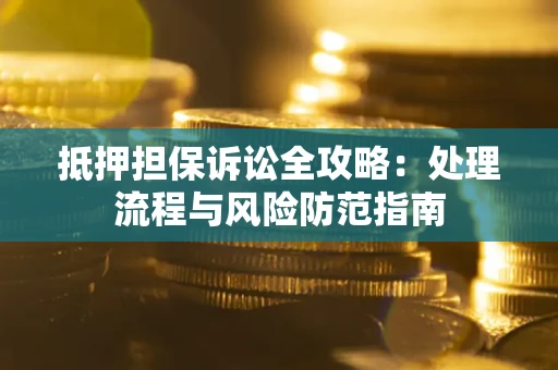 北京抵押担保诉讼全攻略：处理流程与风险防范指南