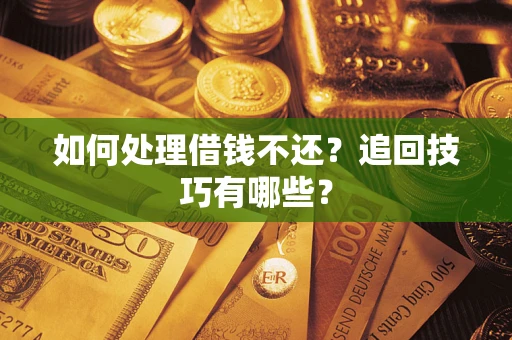 北京如何处理借钱不还？追回技巧有哪些？