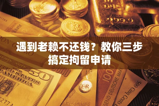 北京遇到老赖不还钱？教你三步搞定拘留申请