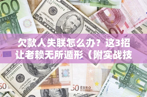 北京欠款人失联怎么办？这3招让老赖无所遁形（附实战技巧）