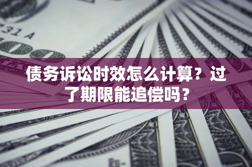 北京债务诉讼时效怎么计算？过了期限能追偿吗？