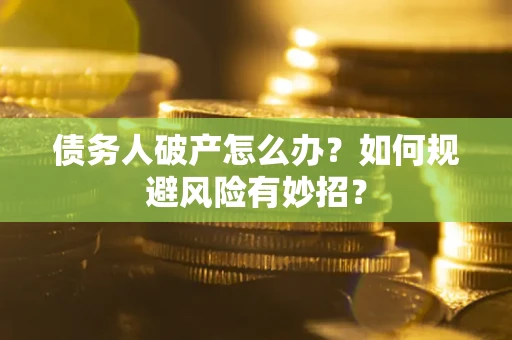 北京债务人破产怎么办？如何规避风险有妙招？
