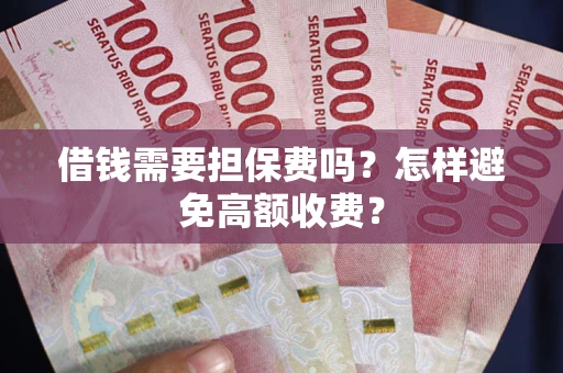 北京借钱需要担保费吗？怎样避免高额收费？