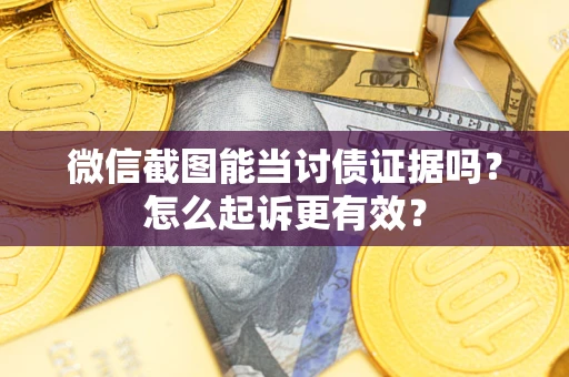 北京微信截图能当讨债证据吗？怎么起诉更有效？