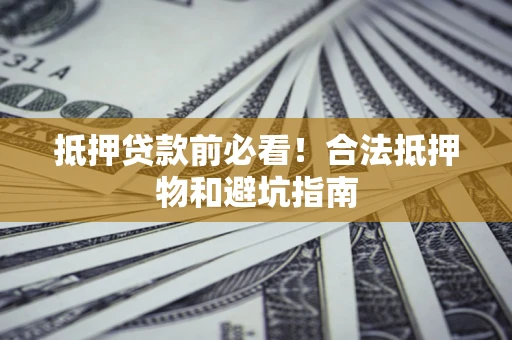 北京抵押贷款前必看！合法抵押物和避坑指南